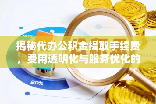 镇沅揭秘代办公积金提取手续费，费用透明化与服务优化的关键
