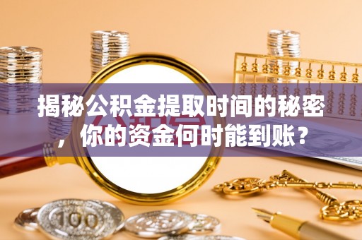 镇沅揭秘公积金提取时间的秘密，你的资金何时能到账？