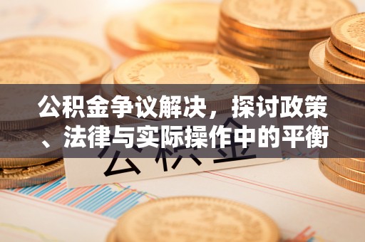 镇沅公积金争议解决，探讨政策、法律与实际操作中的平衡之道