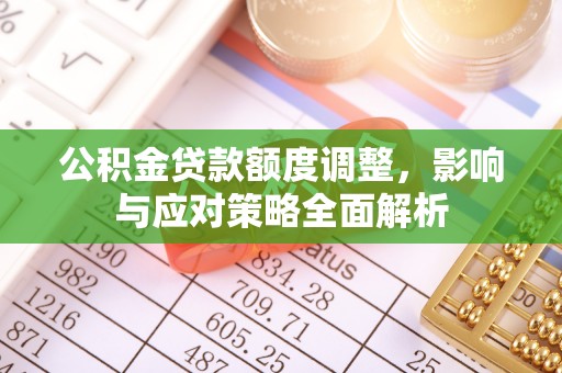 镇沅公积金贷款额度调整，影响与应对策略全面解析