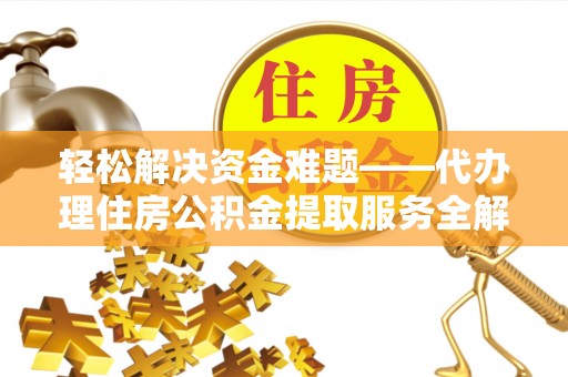镇沅轻松解决资金难题——代办理住房公积金提取服务全解析