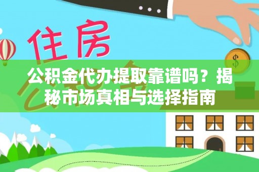 镇沅公积金代办提取靠谱吗？揭秘市场真相与选择指南