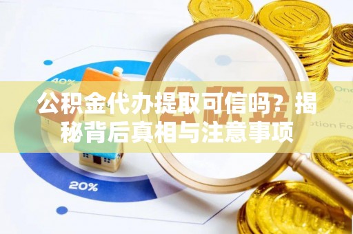 镇沅公积金代办提取可信吗？揭秘背后真相与注意事项