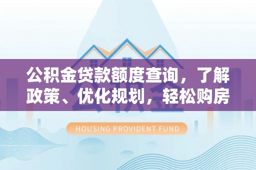 镇沅公积金贷款额度查询，了解政策、优化规划，轻松购房不是梦