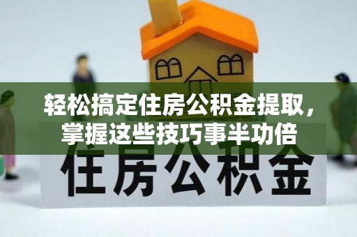 镇沅轻松搞定住房公积金提取，掌握这些技巧事半功倍