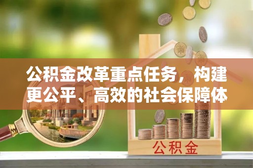 镇沅公积金改革重点任务，构建更公平、高效的社会保障体系