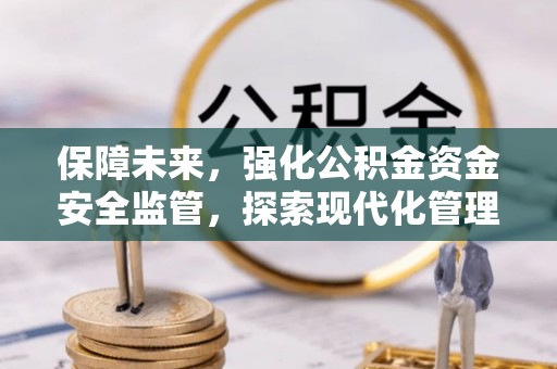 镇沅保障未来，强化公积金资金安全监管，探索现代化管理新路径