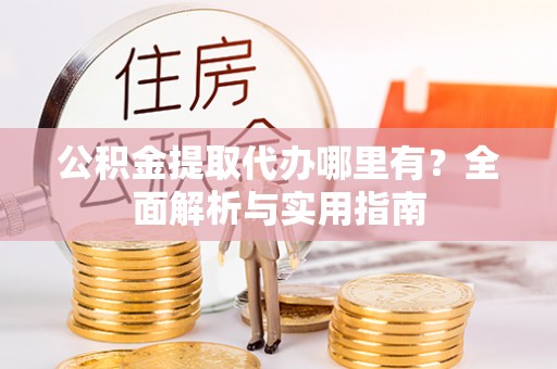 镇沅公积金提取代办哪里有？全面解析与实用指南