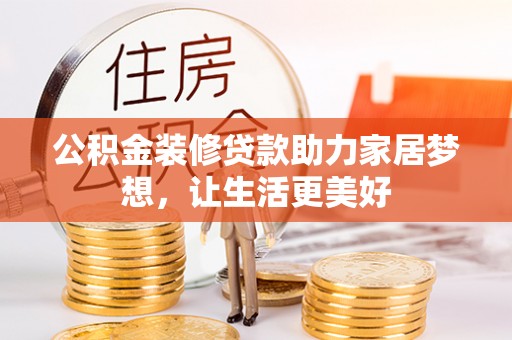镇沅公积金装修贷款助力家居梦想，让生活更美好