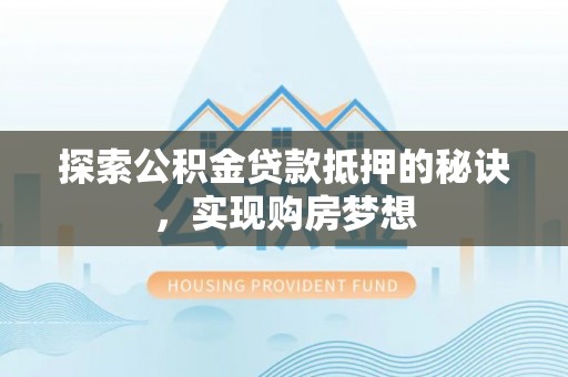 镇沅探索公积金贷款抵押的秘诀，实现购房梦想