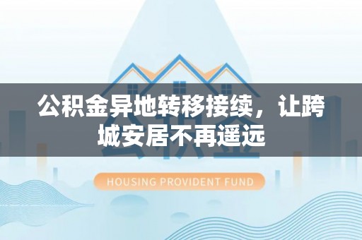 镇沅公积金异地转移接续，让跨城安居不再遥远
