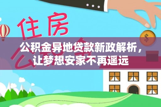 镇沅公积金异地贷款新政解析，让梦想安家不再遥远