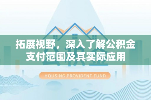 镇沅拓展视野，深入了解公积金支付范围及其实际应用