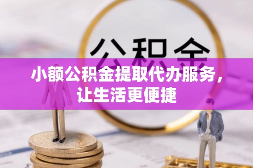 镇沅小额公积金提取代办服务，让生活更便捷
