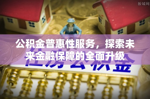 镇沅公积金普惠性服务，探索未来金融保障的全面升级