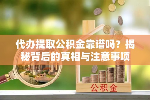 镇沅代办提取公积金靠谱吗？揭秘背后的真相与注意事项