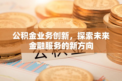 镇沅公积金业务创新，探索未来金融服务的新方向