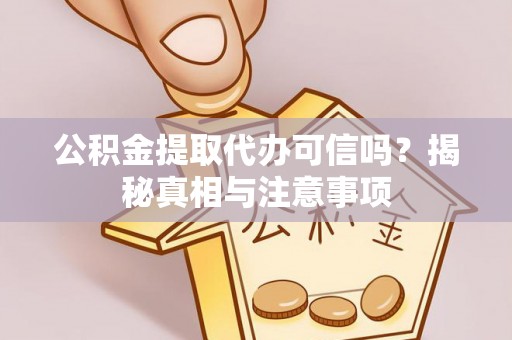 镇沅公积金提取代办可信吗？揭秘真相与注意事项