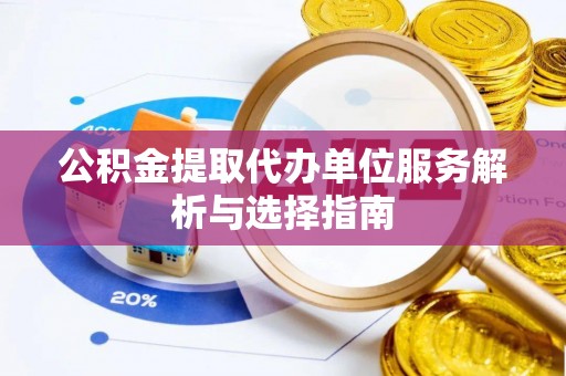镇沅公积金提取代办单位服务解析与选择指南