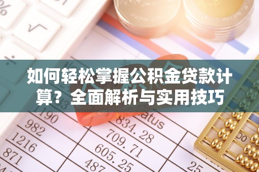 镇沅如何轻松掌握公积金贷款计算？全面解析与实用技巧