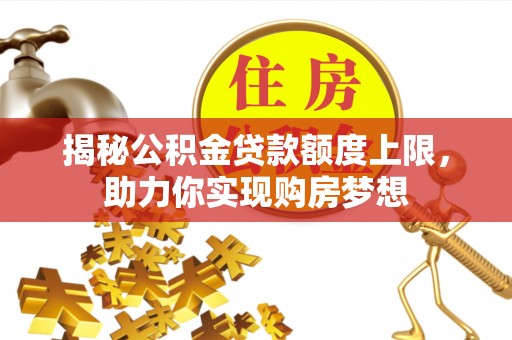 镇沅揭秘公积金贷款额度上限，助力你实现购房梦想