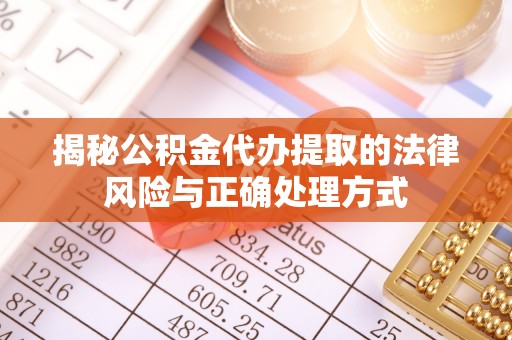 镇沅揭秘公积金代办提取的法律风险与正确处理方式