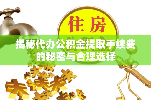 镇沅揭秘代办公积金提取手续费的秘密与合理选择