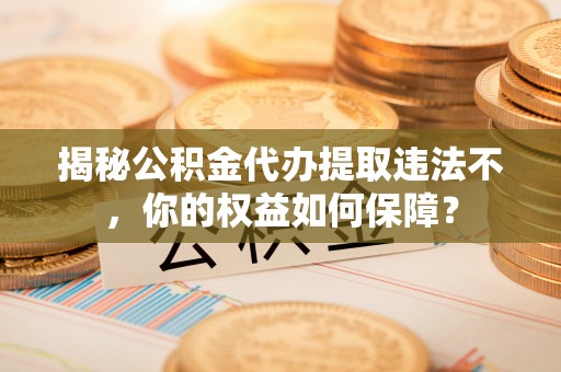 镇沅揭秘公积金代办提取违法不，你的权益如何保障？